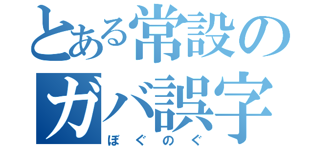 とある常設のガバ誤字（ぼぐのぐ）