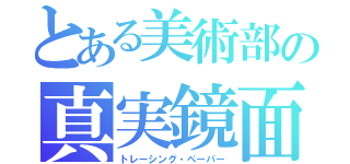 とある美術部の真実鏡面（トレーシング・ペーパー）