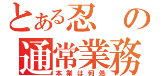 とある忍の通常業務（本業は何処）