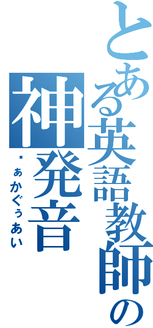 とある英語教師の神発音（ゔぁかぐぅあい）