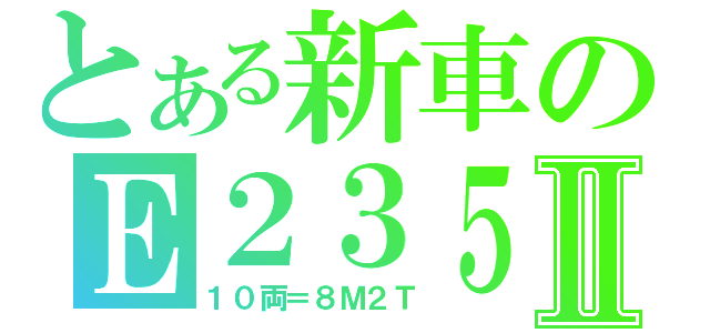 とある新車のＥ２３５Ⅱ（１０両＝８Ｍ２Ｔ）