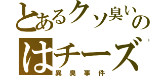 とあるクソ臭いのはチーズ（異臭事件）