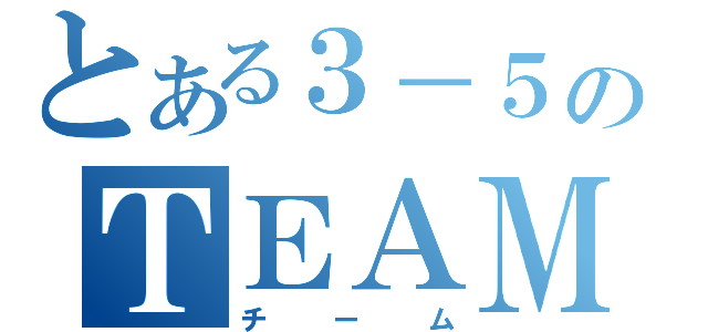 とある３－５のＴＥＡＭ（チーム）