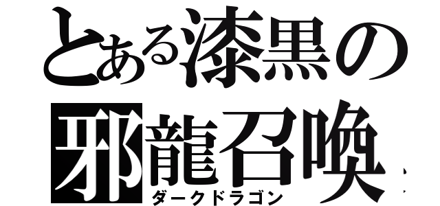 とある漆黒の邪龍召喚（ダークドラゴン）