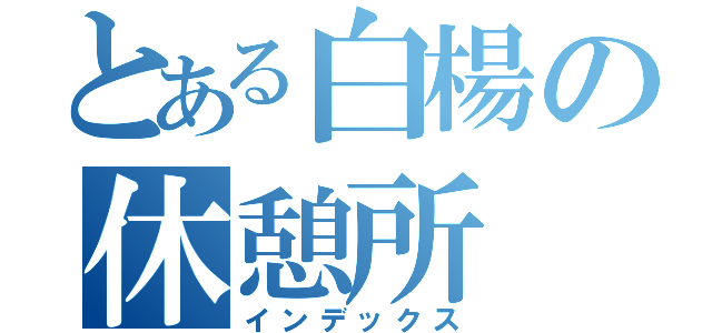 とある白楊の休憩所（インデックス）