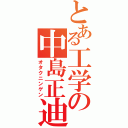 とある工学の中島正迪（オタクニンゲン）