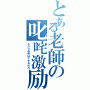 とある老師の叱咤激励（だからお前はアホなのだ）