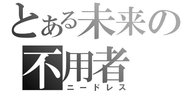 とある未来の不用者（ニードレス）