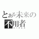 とある未来の不用者（ニードレス）