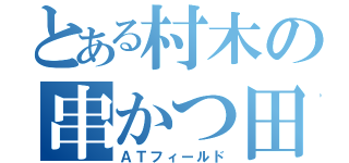 とある村木の串かつ田中（ＡＴフィールド）