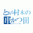 とある村木の串かつ田中（ＡＴフィールド）