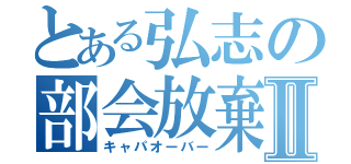 とある弘志の部会放棄Ⅱ（キャパオーバー）