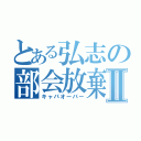 とある弘志の部会放棄Ⅱ（キャパオーバー）