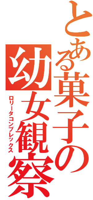 とある菓子の幼女観察（ロリータコンプレックス）