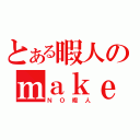 とある暇人のｍａｋｅ動画（ＮＯ暇人）