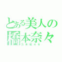 とある美人の橋本奈々未（乃木坂４６）