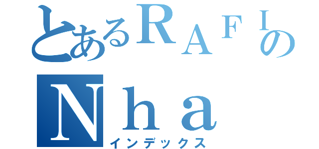 とあるＲＡＦＩＮＨＡのＮｈａ（インデックス）