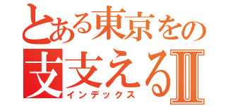 とある東京をの支支えるⅡ（インデックス）