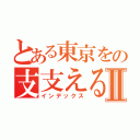 とある東京をの支支えるⅡ（インデックス）