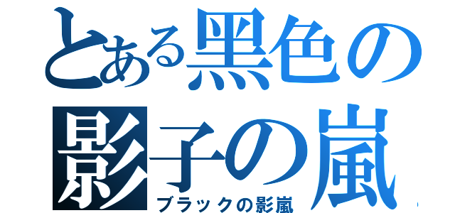 とある黑色の影子の嵐（ブラックの影嵐）