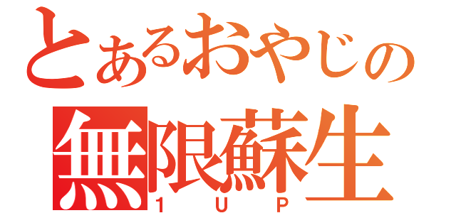 とあるおやじの無限蘇生（１ＵＰ）