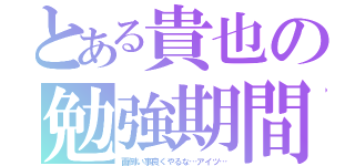 とある貴也の勉強期間（面倒い事良くやるな…アイツ…）