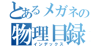 とあるメガネの物理目録（インデックス）