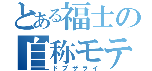 とある福士の自称モテ女（ドブザライ）