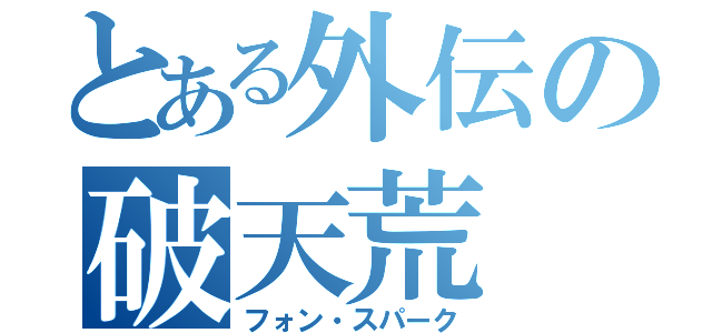 とある外伝の破天荒（フォン・スパーク）