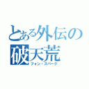 とある外伝の破天荒（フォン・スパーク）