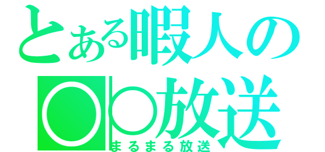 とある暇人の○○放送（まるまる放送）