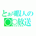 とある暇人の○○放送（まるまる放送）