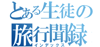 とある生徒の旅行聞録（インデックス）