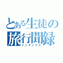 とある生徒の旅行聞録（インデックス）