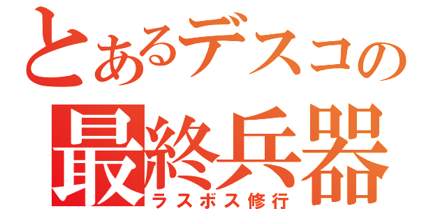 とあるデスコの最終兵器（ラスボス修行）