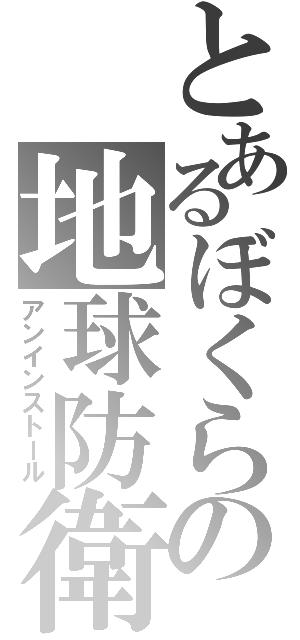 とあるぼくらの地球防衛（アンインストール）