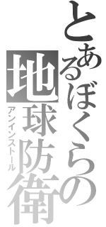 とあるぼくらの地球防衛（アンインストール）