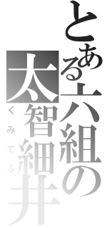 とある六組の太智細井（くみてふ）