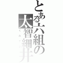 とある六組の太智細井（くみてふ）