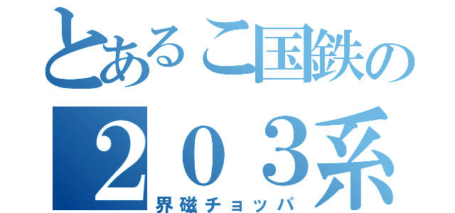 とあるこ国鉄の２０３系（界磁チョッパ）