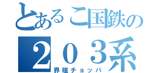 とあるこ国鉄の２０３系（界磁チョッパ）