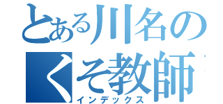 とある川名のくそ教師（インデックス）