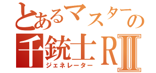 とあるマスターの千銃士ＲⅡ（ジェネレーター）