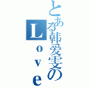 とある韩爱雯のＬｏｖｅ （）