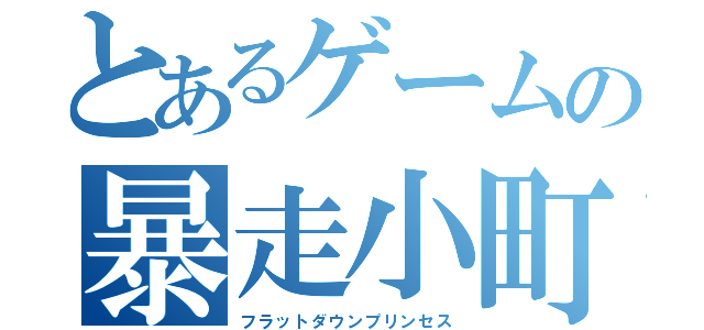 とあるゲームの暴走小町（フラットダウンプリンセス）