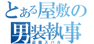 とある屋敷の男装執事（近衛スバル）