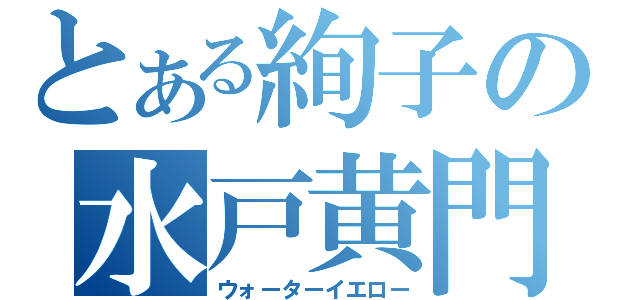 とある絢子の水戸黄門（ウォーターイエロー）