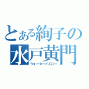 とある絢子の水戸黄門（ウォーターイエロー）