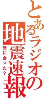 とあるラジオの地震速報（間に合った？）