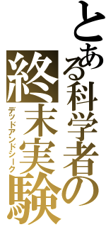 とある科学者の終末実験（デッドアンドシーク）